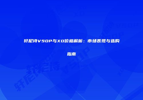 轩尼诗VSOP与XO价格解析：市场表现与选购指南