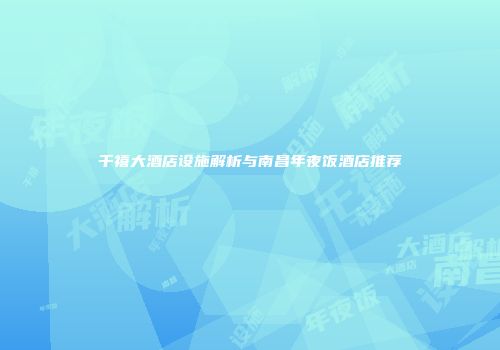 千禧大酒店设施解析与南昌年夜饭酒店推荐