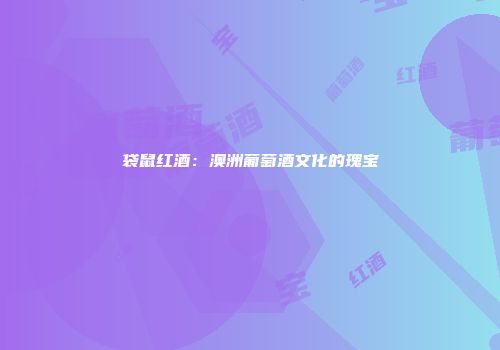 袋鼠红酒：澳洲葡萄酒文化的瑰宝