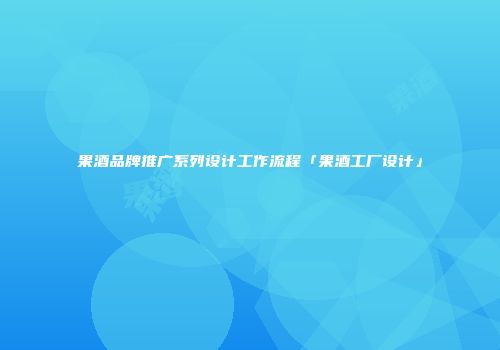 果酒品牌推广系列设计工作流程「果酒工厂设计」