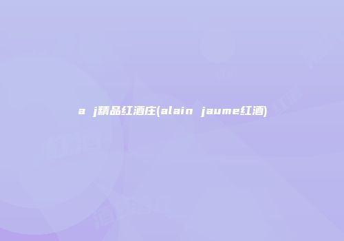 a j精品红酒庄(alain jaume红酒)