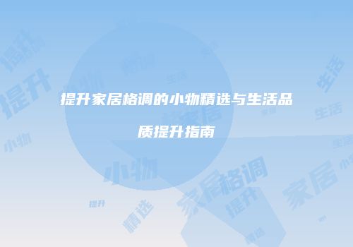 提升家居格调的小物精选与生活品质提升指南