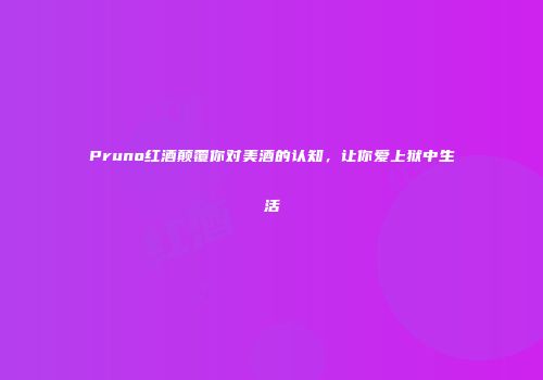 Pruno红酒颠覆你对美酒的认知，让你爱上狱中生活