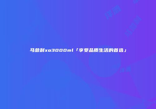 马爹利xo3000ml「享受品质生活的首选」