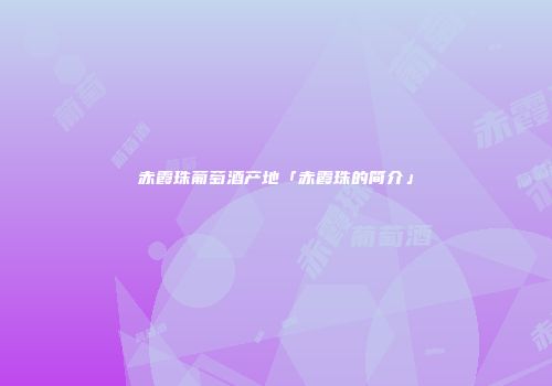 赤霞珠葡萄酒产地「赤霞珠的简介」