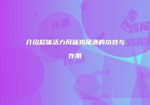 介绍超体活力风味鸡尾酒的功效与作用