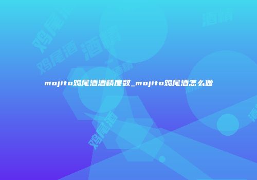 mojito鸡尾酒酒精度数_mojito鸡尾酒怎么做