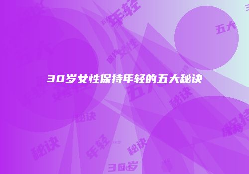 30岁女性保持年轻的五大秘诀
