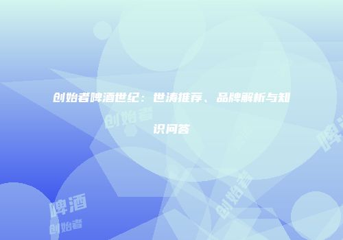创始者啤酒世纪：世涛推荐、品牌解析与知识问答