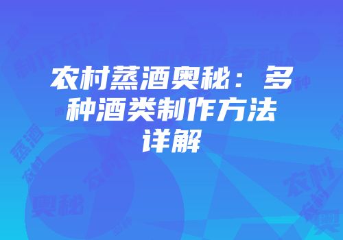 农村蒸酒奥秘：多种酒类制作方法详解
