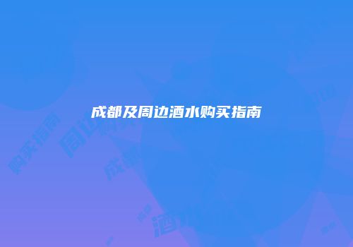 成都及周边酒水购买指南
