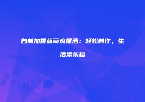 自制加香葡萄鸡尾酒：轻松制作，生活添乐趣