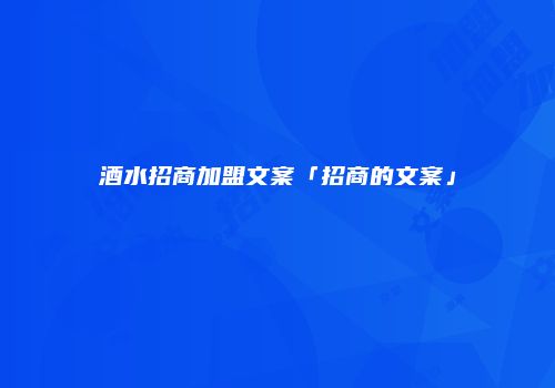 酒水招商加盟文案「招商的文案」