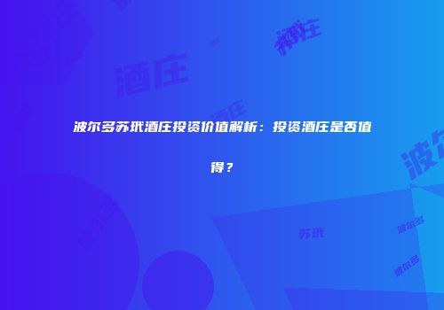 波尔多苏玳酒庄投资价值解析：投资酒庄是否值得？