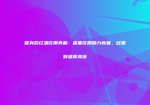 健身后红酒饮用真相：适量饮用助力恢复，过量则适得其反