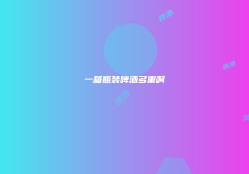 一箱瓶装啤酒多重啊