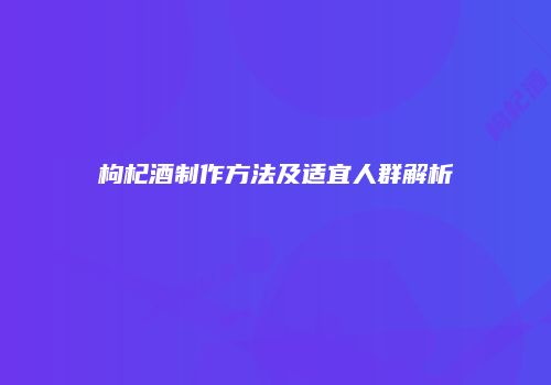 枸杞酒制作方法及适宜人群解析