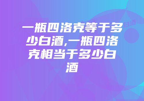 一瓶四洛克等于多少白酒,一瓶四洛克相当于多少白酒