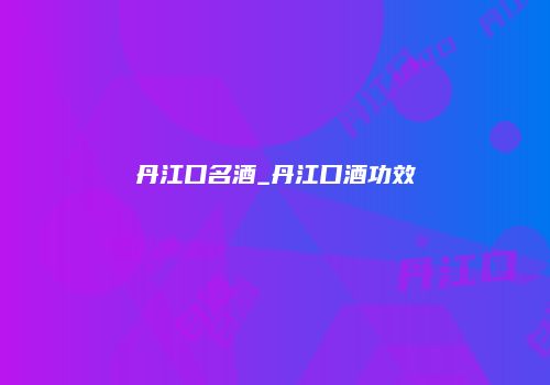 丹江口名酒_丹江口酒功效