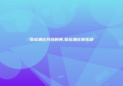 张裕酒庄开放时间,张裕酒庄俱乐部