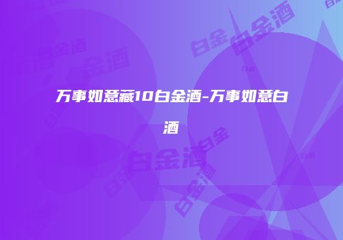 万事如意藏10白金酒-万事如意白酒