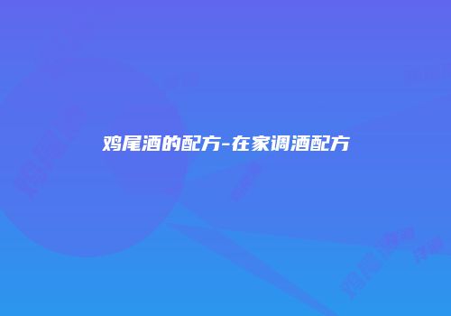 鸡尾酒的配方-在家调酒配方