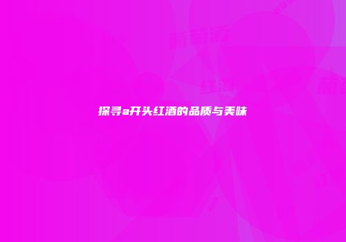 探寻a开头红酒的品质与美味