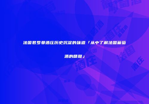 法国君罗曼酒庄历史沉淀的味道「从中了解法国葡萄酒的精髓」