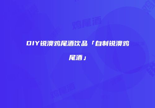 DIY锐澳鸡尾酒饮品「自制锐澳鸡尾酒」