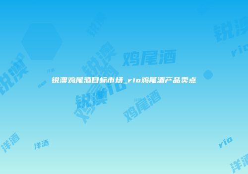锐澳鸡尾酒目标市场_rio鸡尾酒产品卖点