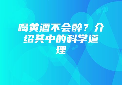 喝黄酒不会醉？介绍其中的科学道理