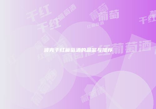 波克干红葡萄酒的品鉴与推荐