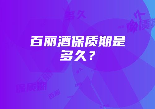 百丽酒保质期是多久？