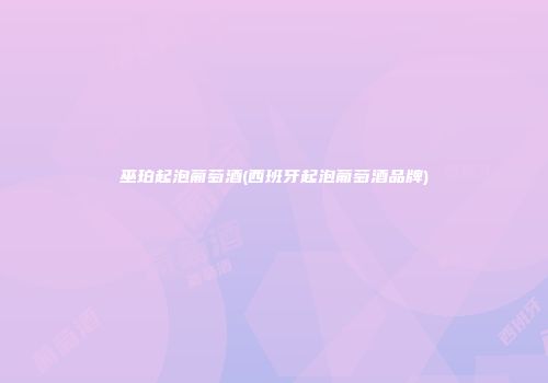 巫珀起泡葡萄酒(西班牙起泡葡萄酒品牌)