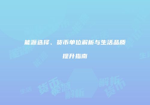 能源选择、货币单位解析与生活品质提升指南