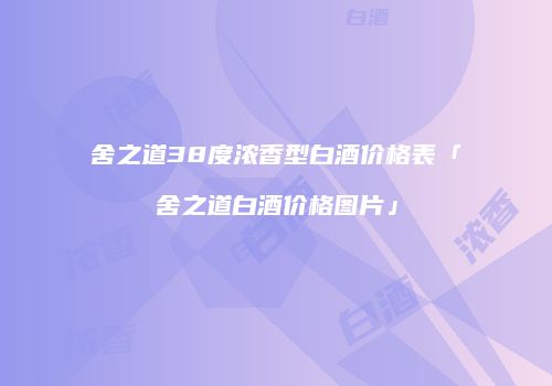 舍之道38度浓香型白酒价格表「舍之道白酒价格图片」