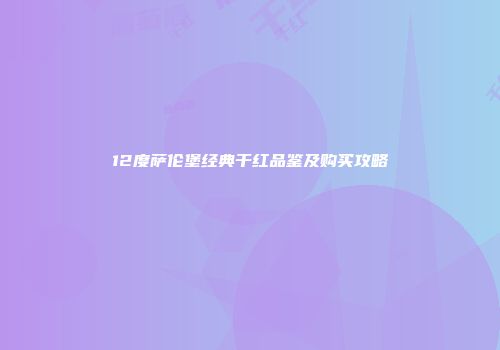 12度萨伦堡经典干红品鉴及购买攻略