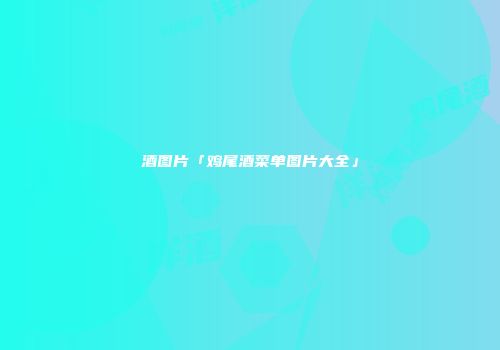 酒图片「鸡尾酒菜单图片大全」