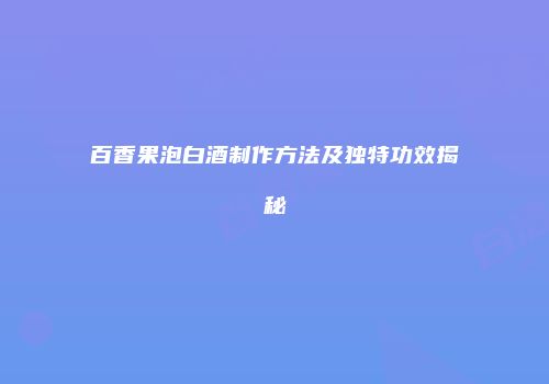 百香果泡白酒制作方法及独特功效揭秘