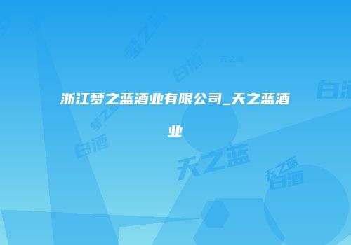 浙江梦之蓝酒业有限公司_天之蓝酒业