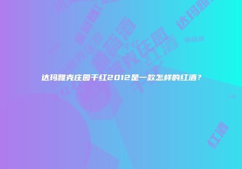达玛雅克庄园干红2012是一款怎样的红酒？