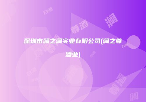 深圳市澜之澜实业有限公司(澜之尊酒业)