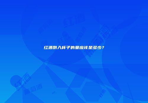 红酒倒入杯子的量应该是多少？