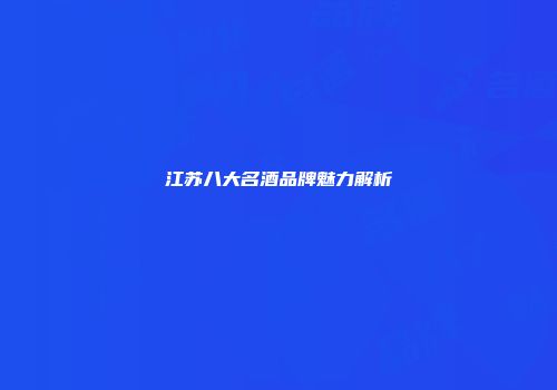 江苏八大名酒品牌魅力解析