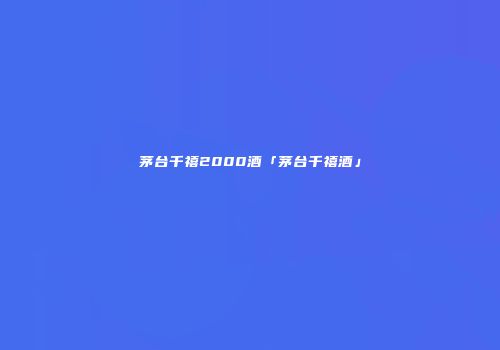 茅台千禧2000酒「茅台千禧酒」