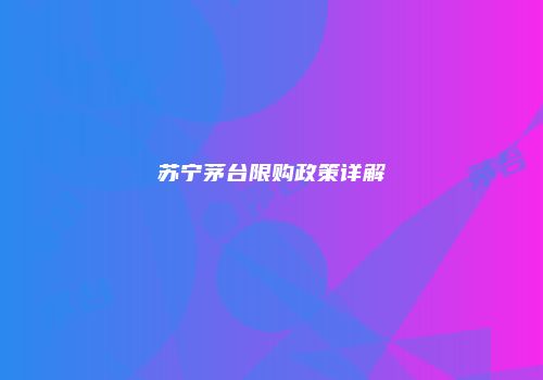 苏宁茅台限购政策详解