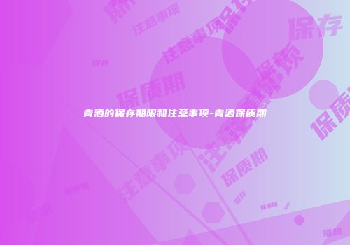青洒的保存期限和注意事项-青洒保质期