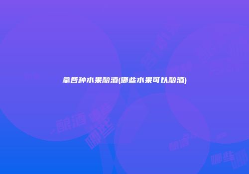 拿各种水果酿酒(哪些水果可以酿酒)