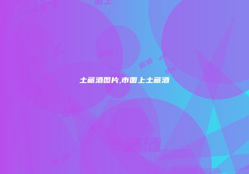 土藏酒图片,市面上土藏酒