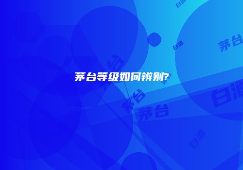 茅台等级如何辨别?